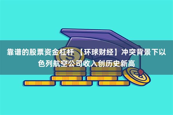 靠谱的股票资金杠杆 【环球财经】冲突背景下以色列航空公司收入创历史新高