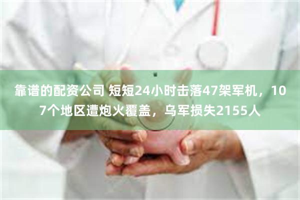 靠谱的配资公司 短短24小时击落47架军机，107个地区遭炮火覆盖，乌军损失2155人