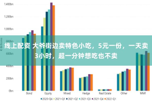 线上配资 大爷街边卖特色小吃，5元一份，一天卖3小时，超一分钟想吃也不卖