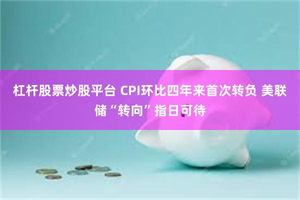 杠杆股票炒股平台 CPI环比四年来首次转负 美联储“转向”指日可待