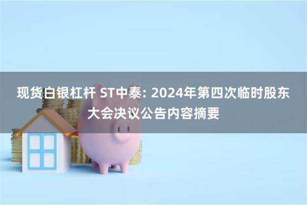 现货白银杠杆 ST中泰: 2024年第四次临时股东大会决议公告内容摘要