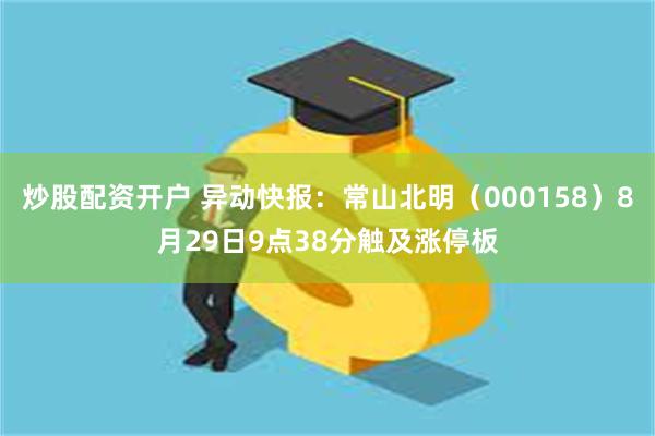 炒股配资开户 异动快报：常山北明（000158）8月29日9点38分触及涨停板