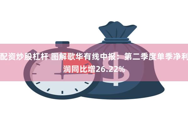 配资炒股杠杆 图解歌华有线中报：第二季度单季净利润同比增26.22%