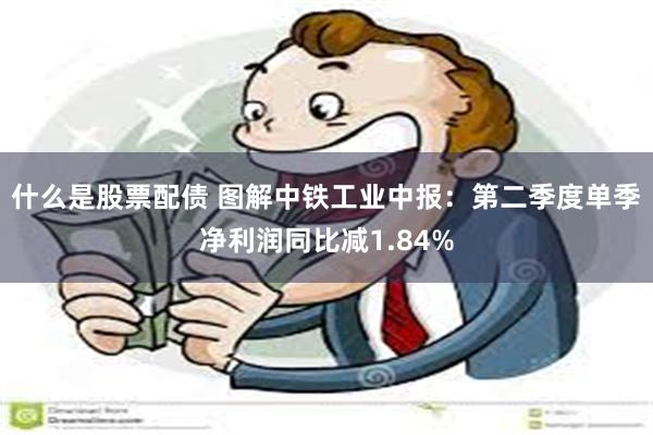 什么是股票配债 图解中铁工业中报：第二季度单季净利润同比减1.84%