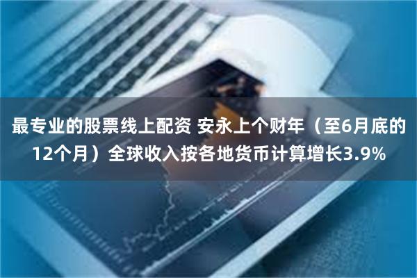 最专业的股票线上配资 安永上个财年（至6月底的12个月）全球收入按各地货币计算增长3.9%