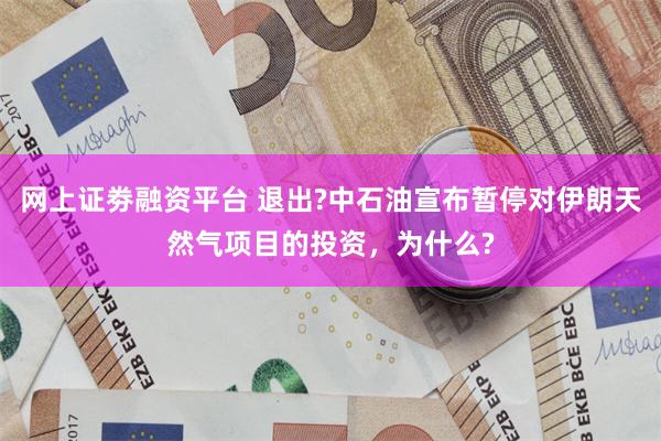 网上证劵融资平台 退出?中石油宣布暂停对伊朗天然气项目的投资，为什么?