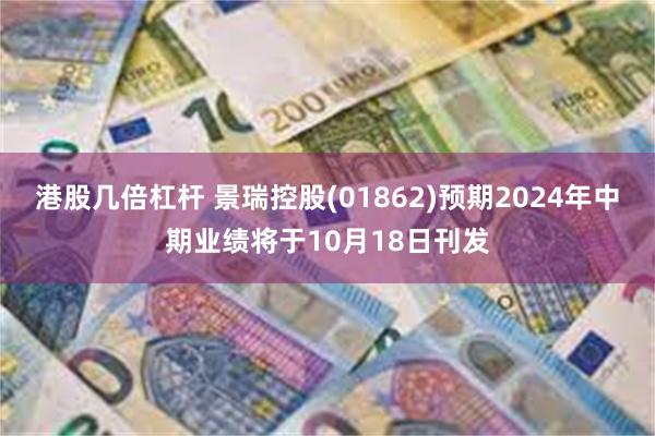 港股几倍杠杆 景瑞控股(01862)预期2024年中期业绩将于10月18日刊发