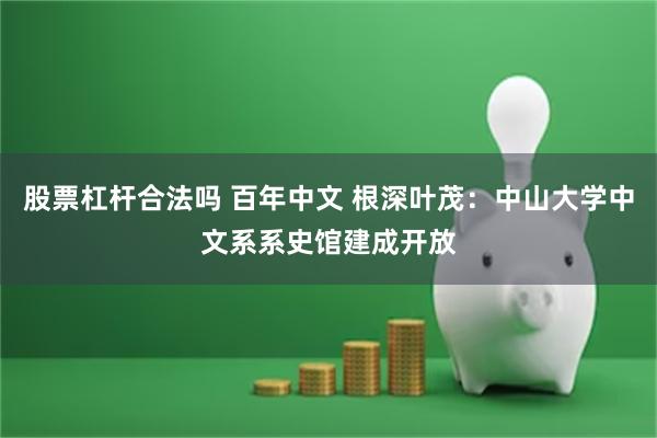 股票杠杆合法吗 百年中文 根深叶茂：中山大学中文系系史馆建成开放