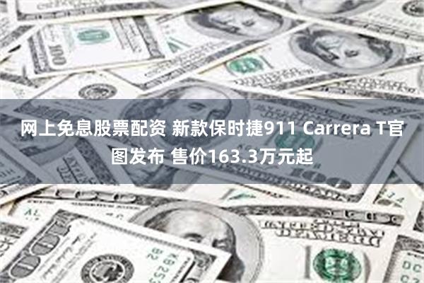 网上免息股票配资 新款保时捷911 Carrera T官图发布 售价163.3万元起