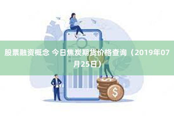 股票融资概念 今日焦炭期货价格查询（2019年07月25日）