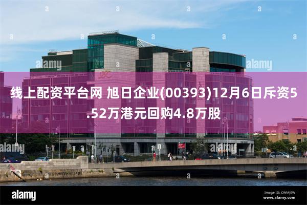 线上配资平台网 旭日企业(00393)12月6日斥资5.52万港元回购4.8万股