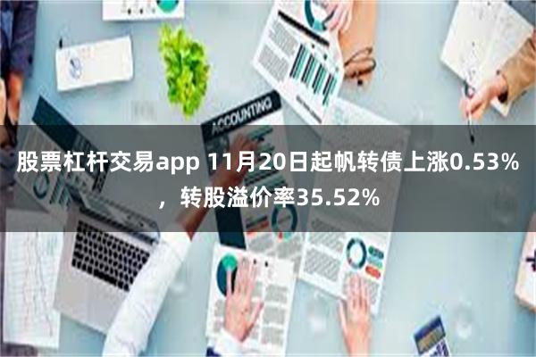 股票杠杆交易app 11月20日起帆转债上涨0.53%，转股溢价率35.52%