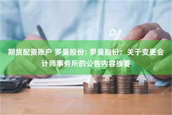 期货配资账户 罗曼股份: 罗曼股份：关于变更会计师事务所的公告内容摘要