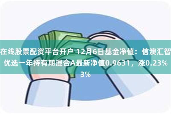 在线股票配资平台开户 12月6日基金净值：信澳汇智优选一年持有期混合A最新净值0.9631，涨0.23%