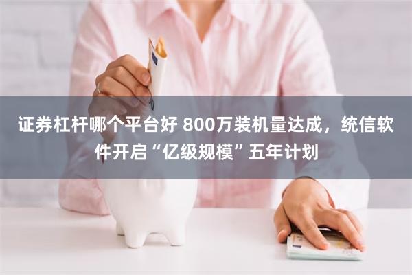 证券杠杆哪个平台好 800万装机量达成，统信软件开启“亿级规模”五年计划