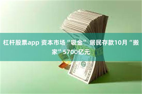 杠杆股票app 资本市场“吸金” 居民存款10月“搬家”5700亿元