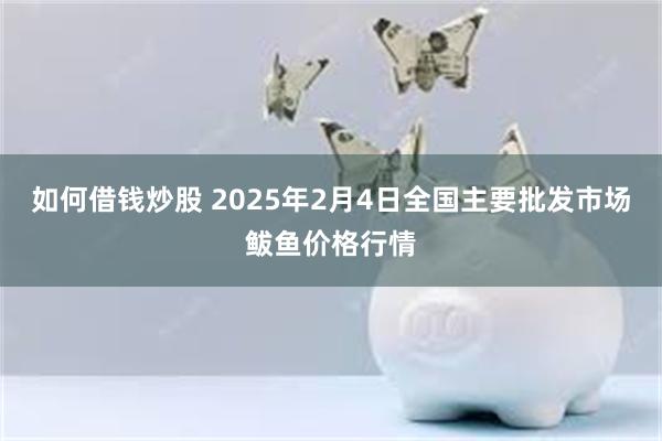 如何借钱炒股 2025年2月4日全国主要批发市场鲅鱼价格行情