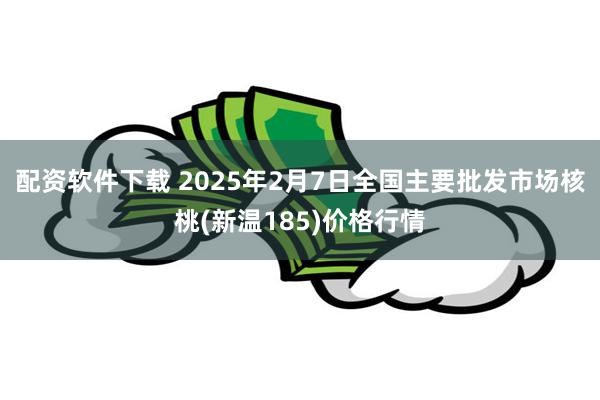 配资软件下载 2025年2月7日全国主要批发市场核桃(新温185)价格行情