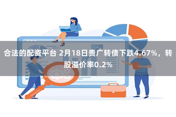 合法的配资平台 2月18日贵广转债下跌4.67%，转股溢价率0.2%